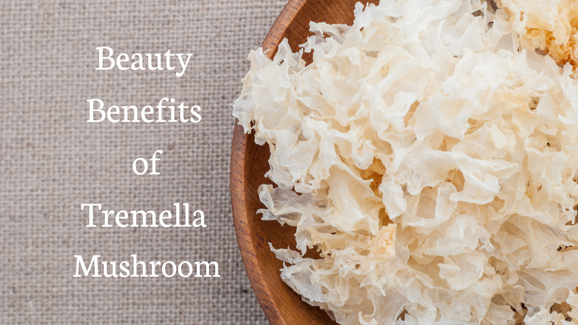 The Beauty Benefits of Tremella Mushroom